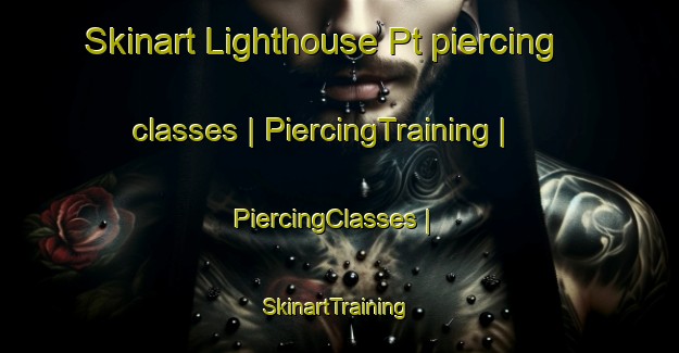 Skinart Lighthouse Pt piercing classes | PiercingTraining | PiercingClasses | SkinartTraining-United States